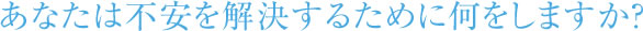 あなたは不安を解決するために何をしますか？